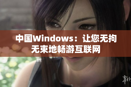 中国Windows：让您无拘无束地畅游互联网