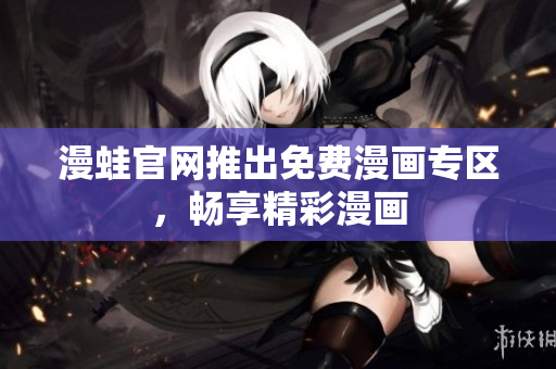 漫蛙官网推出免费漫画专区，畅享精彩漫画