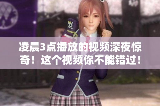 凌晨3点播放的视频深夜惊奇！这个视频你不能错过！