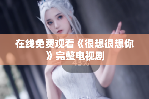 在线免费观看《很想很想你》完整电视剧