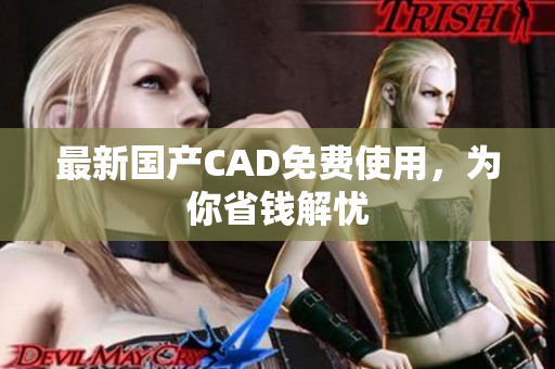 最新国产CAD免费使用，为你省钱解忧
