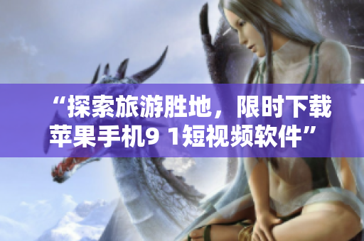 “探索旅游胜地，限时下载苹果手机9 1短视频软件”
