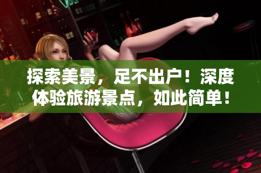 探索美景，足不出户！深度体验旅游景点，如此简单！