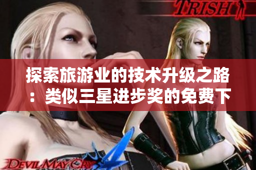 探索旅游业的技术升级之路：类似三星进步奖的免费下载！