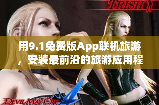 用9.1免费版App联机旅游，安装最前沿的旅游应用程序
