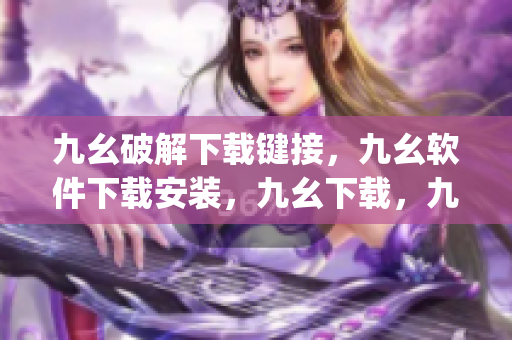 九幺破解下载键接，九幺软件下载安装，九幺下载，九幺免费版下载安装，九幺免费版网站nba----tvbhJj2yohZn