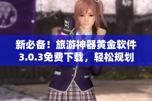 新必备！旅游神器黄金软件3.0.3免费下载，轻松规划行程，畅游2023