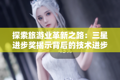 探索旅游业革新之路：三星进步奖揭示背后的技术进步