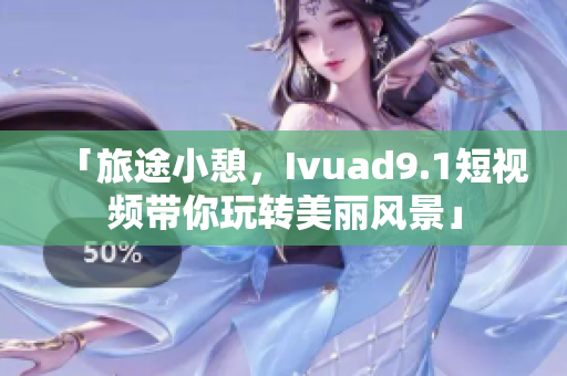 「旅途小憩，Ivuad9.1短视频带你玩转美丽风景」