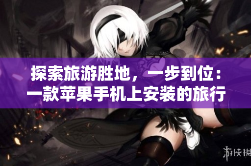 探索旅游胜地，一步到位：一款苹果手机上安装的旅行短视频APP