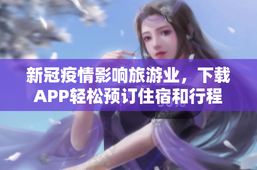 新冠疫情影响旅游业，下载APP轻松预订住宿和行程