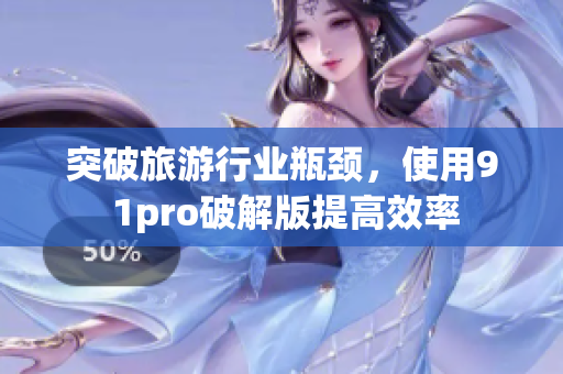 突破旅游行业瓶颈，使用9 1pro破解版提高效率