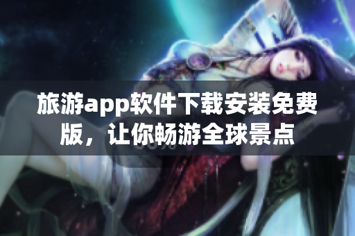 旅游app软件下载安装免费版，让你畅游全球景点