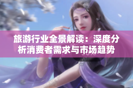 旅游行业全景解读：深度分析消费者需求与市场趋势