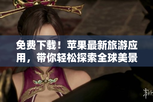 免费下载！苹果最新旅游应用，带你轻松探索全球美景