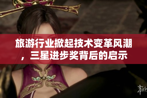 旅游行业掀起技术变革风潮，三星进步奖背后的启示