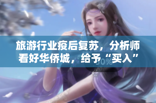 旅游行业疫后复苏，分析师看好华侨城，给予“买入”评级