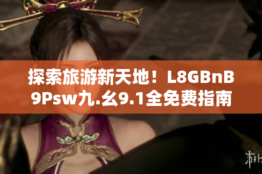 探索旅游新天地！L8GBnB9Psw九.幺9.1全免费指南