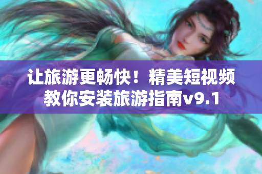 让旅游更畅快！精美短视频教你安装旅游指南v9.1
