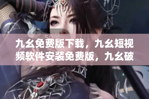 九幺免费版下载，九幺短视频软件安装免费版，九幺破解下载键接，九幺软件下载安装，九幺下载----lRvoGtSJZKDO