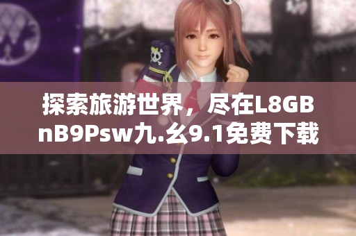 探索旅游世界，尽在L8GBnB9Psw九.幺9.1免费下载安装