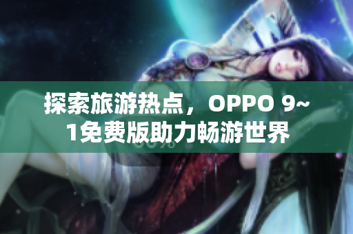 探索旅游热点，OPPO 9~1免费版助力畅游世界