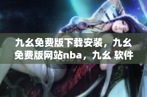 九幺免费版下载安装，九幺免费版网站nba，九幺 软件，九幺免费版网站nba下载，九幺 软件下载----x03HLyQ7CxoF
