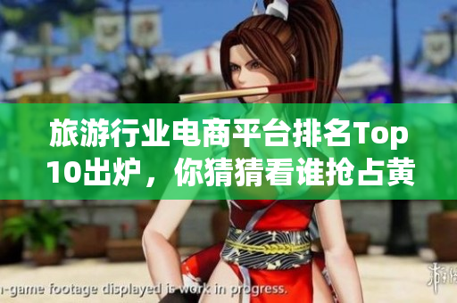 旅游行业电商平台排名Top10出炉，你猜猜看谁抢占黄金位置？