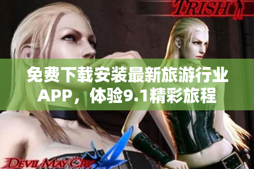 免费下载安装最新旅游行业APP，体验9.1精彩旅程