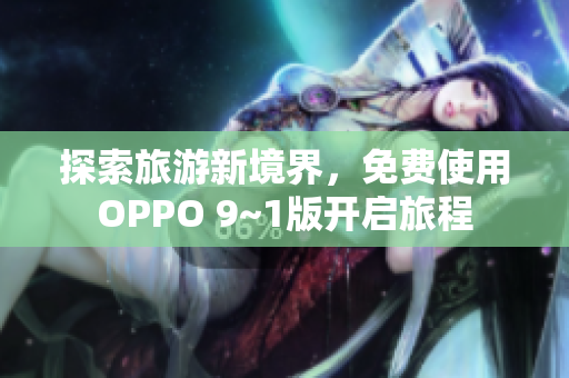 探索旅游新境界，免费使用OPPO 9~1版开启旅程