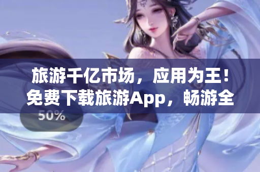 旅游千亿市场，应用为王！免费下载旅游App，畅游全球！