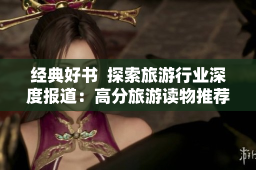 经典好书  探索旅游行业深度报道：高分旅游读物推荐