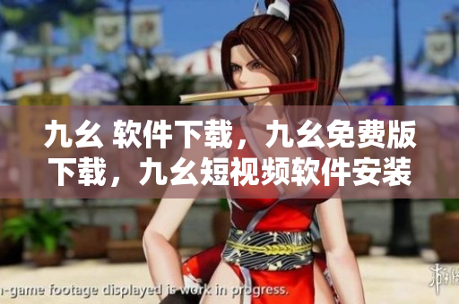九幺 软件下载，九幺免费版下载，九幺短视频软件安装免费版，九幺破解下载键接，九幺软件下载安装----CN3lwx39Lf6P