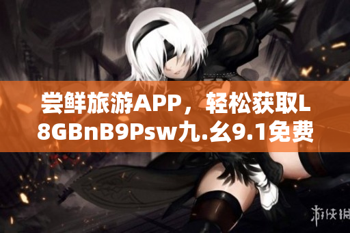 尝鲜旅游APP，轻松获取L8GBnB9Psw九.幺9.1免费安装教程