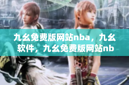 九幺免费版网站nba，九幺 软件，九幺免费版网站nba下载，九幺 软件下载，九幺免费版下载----KvnOdsj2Lk9H