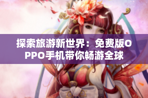 探索旅游新世界：免费版OPPO手机带你畅游全球