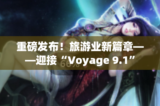重磅发布！旅游业新篇章——迎接“Voyage 9.1”