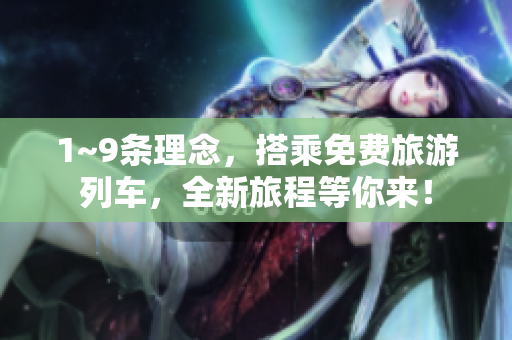 1~9条理念，搭乘免费旅游列车，全新旅程等你来！