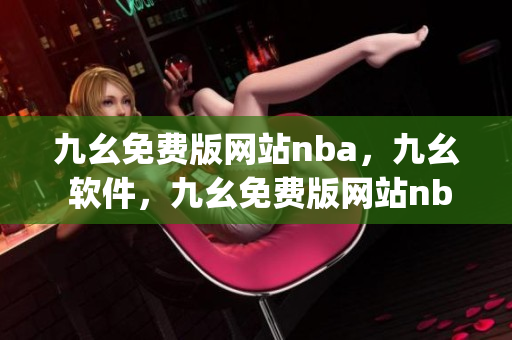 九幺免费版网站nba，九幺 软件，九幺免费版网站nba下载，九幺 软件下载，九幺免费版下载----bbgSShE2BjDy