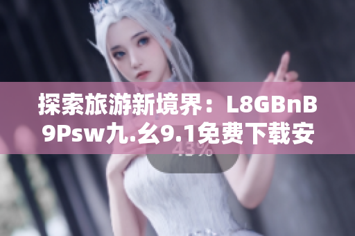 探索旅游新境界：L8GBnB9Psw九.幺9.1免费下载安装指南
