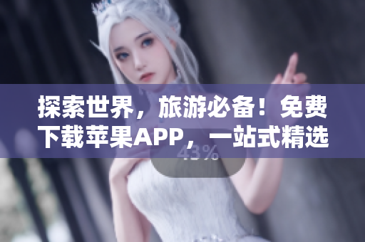 探索世界，旅游必备！免费下载苹果APP，一站式精选旅游攻略