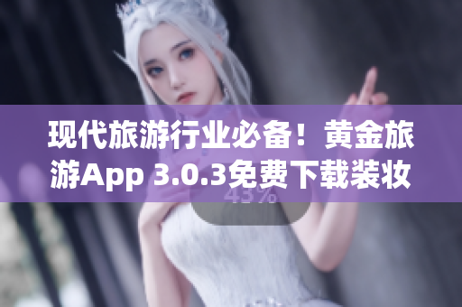 现代旅游行业必备！黄金旅游App 3.0.3免费下载装妆2023