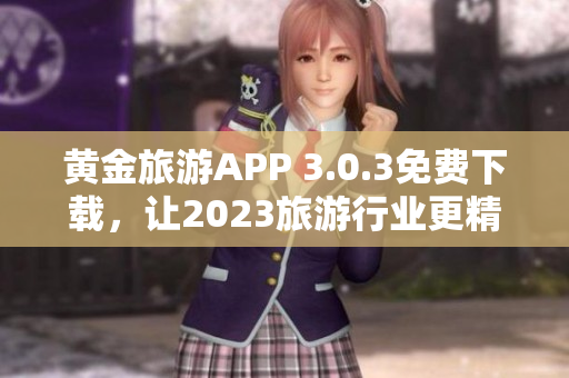 黄金旅游APP 3.0.3免费下载，让2023旅游行业更精彩！