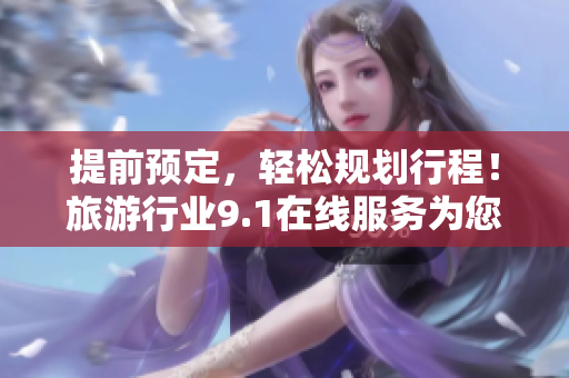 提前预定，轻松规划行程！旅游行业9.1在线服务为您打造安卓版下载