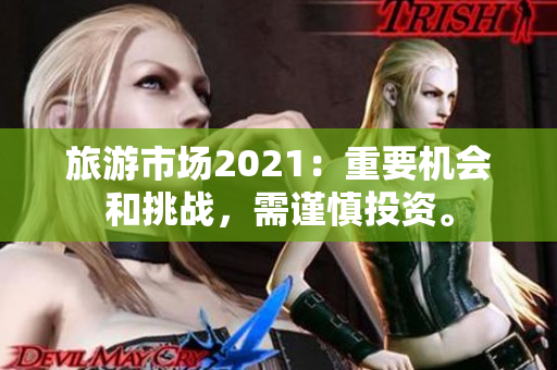 旅游市场2021：重要机会和挑战，需谨慎投资。