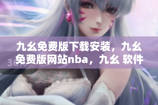 九幺免费版下载安装，九幺免费版网站nba，九幺 软件，九幺免费版网站nba下载，九幺 软件下载----miIbrz31OtXL