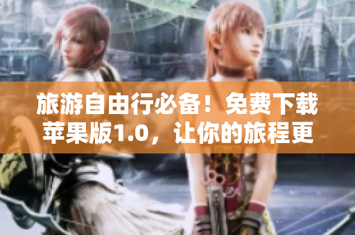 旅游自由行必备！免费下载苹果版1.0，让你的旅程更加便捷火爆营销