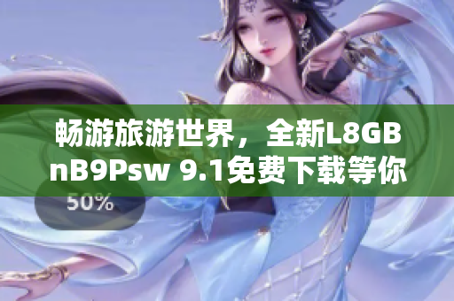 畅游旅游世界，全新L8GBnB9Psw 9.1免费下载等你来