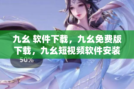 九幺 软件下载，九幺免费版下载，九幺短视频软件安装免费版，九幺破解下载键接，九幺软件下载安装----JcXEDCpnrjXn