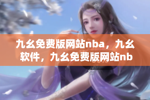 九幺免费版网站nba，九幺 软件，九幺免费版网站nba下载，九幺 软件下载，九幺免费版下载----0u4BiYau7gX4